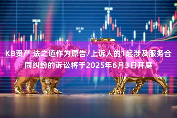 KB资产 法之道作为原告/上诉人的1起涉及服务合同纠纷的诉讼将于2025年6月3日开庭