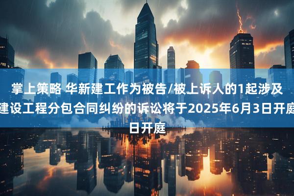 掌上策略 华新建工作为被告/被上诉人的1起涉及建设工程分包合同纠纷的诉讼将于2025年6月3日开庭