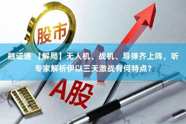 融证通 【解局】无人机、战机、导弹齐上阵，听专家解析伊以三天激战有何特点？