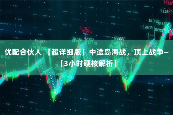 优配合伙人 【超详细版】中途岛海战，顶上战争—【3小时硬核解析】