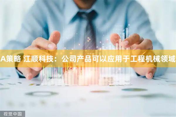 A策略 江顺科技：公司产品可以应用于工程机械领域