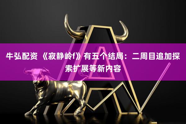 牛弘配资 《寂静岭f》有五个结局：二周目追加探索扩展等新内容