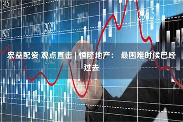 宏益配资 观点直击 | 恒隆地产： 最困难时候已经过去