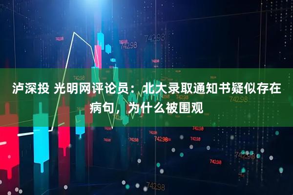 泸深投 光明网评论员：北大录取通知书疑似存在病句，为什么被围观