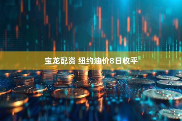 宝龙配资 纽约油价8日收平