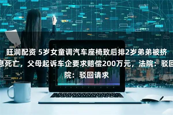 旺润配资 5岁女童调汽车座椅致后排2岁弟弟被挤压窒息死亡，父母起诉车企要求赔偿200万元，法院：驳回请求