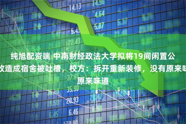 纯旭配资端 中南财经政法大学拟将19间闲置公厕改造成宿舍被吐槽，校方：拆开重新装修，没有原来味道