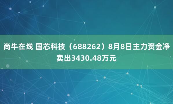 尚牛在线 国芯科技（688262）8月8日主力资金净卖出3430.48万元