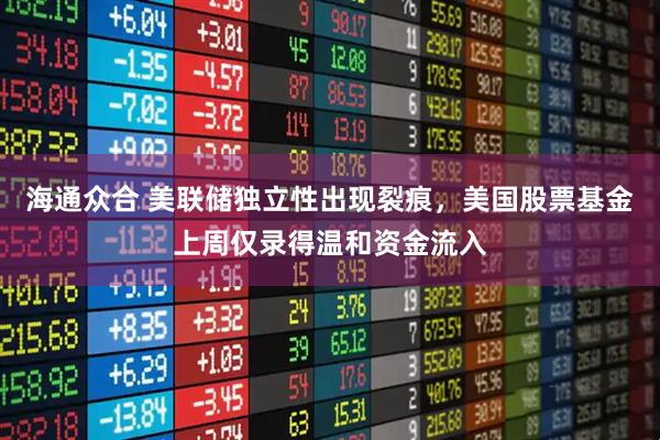 海通众合 美联储独立性出现裂痕，美国股票基金上周仅录得温和资金流入