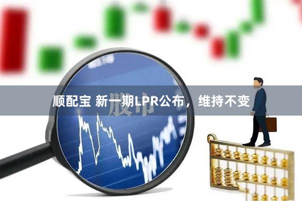 顺配宝 新一期LPR公布，维持不变
