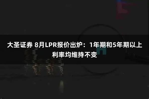 大圣证券 8月LPR报价出炉：1年期和5年期以上利率均维持不变