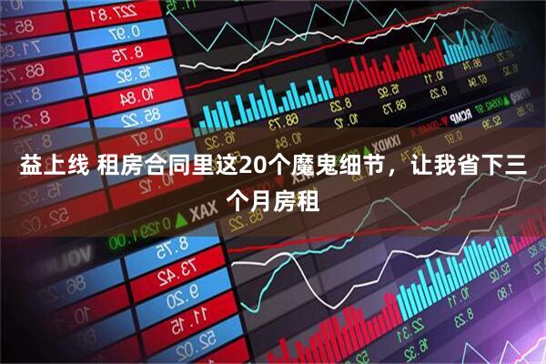 益上线 租房合同里这20个魔鬼细节，让我省下三个月房租