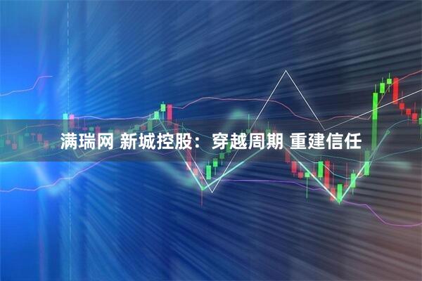 满瑞网 新城控股：穿越周期 重建信任