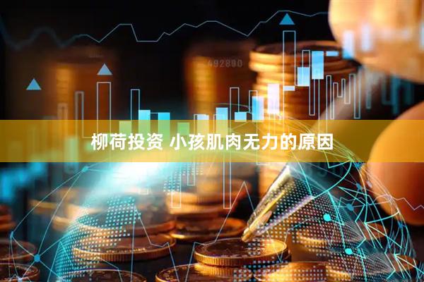 柳荷投资 小孩肌肉无力的原因