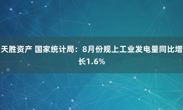 天胜资产 国家统计局：8月份规上工业发电量同比增长1.6%