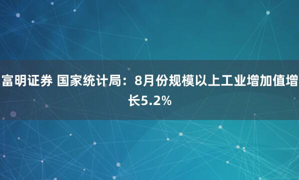 富明证券 国家统计局：8月份规模以上工业增加值增长5.2%